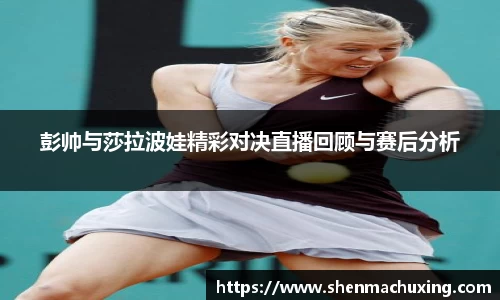 彭帅与莎拉波娃精彩对决直播回顾与赛后分析