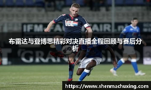 布雷达与登博思精彩对决直播全程回顾与赛后分析