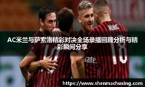 AC米兰与萨索洛精彩对决全场录播回顾分析与精彩瞬间分享