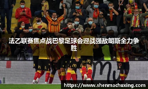 法乙联赛焦点战巴黎足球会迎战强敌朗斯全力争胜