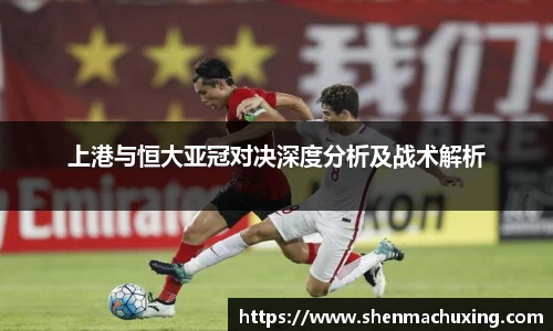 上港与恒大亚冠对决深度分析及战术解析
